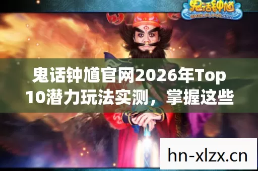 鬼话钟馗官网2026年Top10潜力玩法实测图片