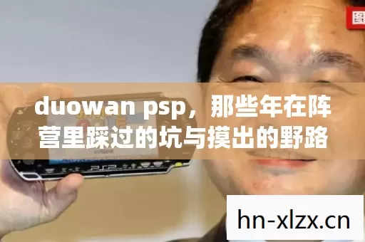 duowan psp,那些年在阵营里踩过的坑与摸出的野路子 duowan psp,那些年在阵营里踩过的坑与摸出的野路子