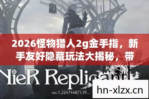 2026怪物猎人2g金手指,新手友好隐藏玩法大揭秘,带你畅玩怪物世界! 2026怪物猎人2g金手指,新手友好隐藏玩法大揭秘,带你畅玩怪物世界!