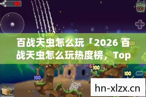 2026 百战天虫怎么玩热度榜图片