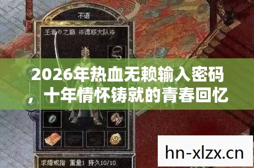 2026年热血无赖输入密码,十年情怀铸就的青春回忆,实测认证超燃指南! 2026年热血无赖输入密码,十年情怀铸就的青春回忆,实测认证超燃指南!