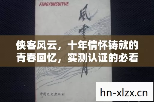 侠客风云,十年情怀铸就的青春回忆,实测认证的必看避坑指南! 侠客风云,十年情怀铸就的青春回忆,实测认证的必看避坑指南!