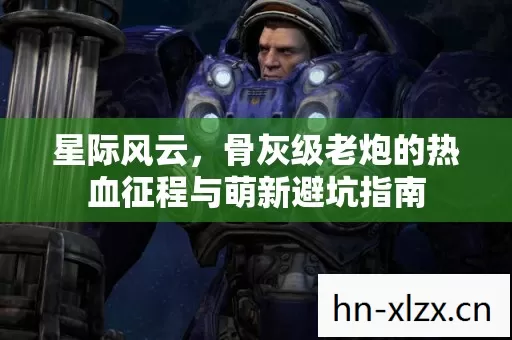 骨灰级老炮的热血征程与萌新避坑指南图片