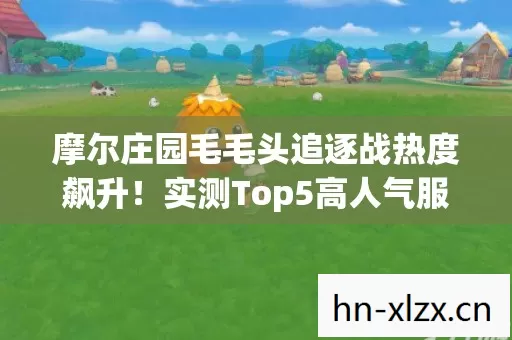 摩尔庄园毛毛头追逐战热度飙升图片