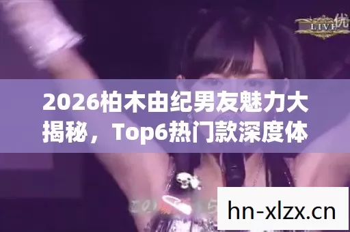 2026柏木由纪男友魅力大揭秘图片