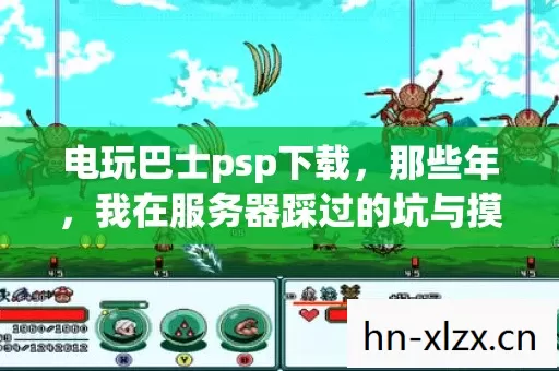 电玩巴士psp下载,那些年,我在服务器踩过的坑与摸出的野路子 电玩巴士psp下载,那些年,我在服务器踩过的坑与摸出的野路子