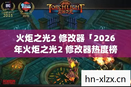 火炬之光2 修改器「2026年火炬之光2 修改器热度榜,Top5高人气实测,避开90%新手陷阱」 火炬之光2 修改器「2026年火炬之光2 修改器热度榜,Top5高人气实测,避开90%新手陷阱」