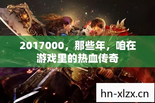 2017000,那些年,咱在游戏里的热血传奇 2017000,那些年,咱在游戏里的热血传奇