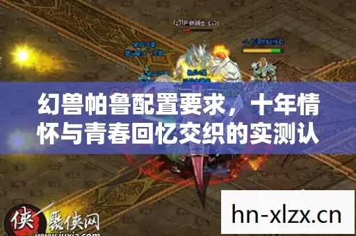 幻兽帕鲁配置要求,十年情怀与青春回忆交织的实测认证指南! 幻兽帕鲁配置要求,十年情怀与青春回忆交织的实测认证指南!