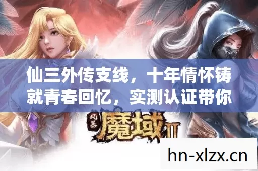 仙三外传支线,十年情怀铸就青春回忆,实测认证带你重温经典! 仙三外传支线,十年情怀铸就青春回忆,实测认证带你重温经典!