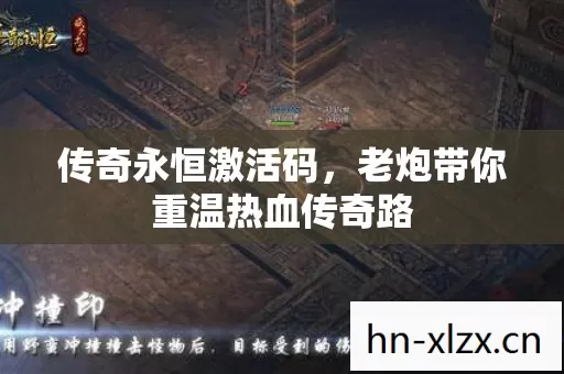 传奇永恒激活码,老炮带你重温热血传奇路 传奇永恒激活码,老炮带你重温热血传奇路