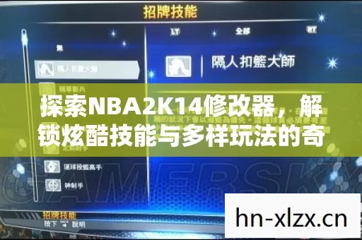 探索NBA2K14修改器,解锁炫酷技能与多样玩法的奇妙之旅 探索NBA2K14修改器,解锁炫酷技能与多样玩法的奇妙之旅