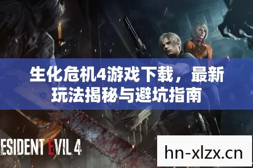 生化危机4游戏下载,最新玩法揭秘与避坑指南 生化危机4游戏下载,最新玩法揭秘与避坑指南
