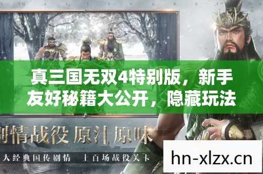 真三国无双4特别版,新手友好秘籍大公开,隐藏玩法等你探索! 真三国无双4特别版,新手友好秘籍大公开,隐藏玩法等你探索!