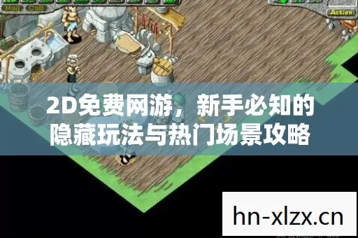 2D免费网游,新手必知的隐藏玩法与热门场景攻略 2D免费网游,新手必知的隐藏玩法与热门场景攻略