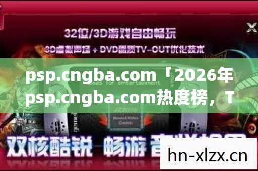 psp.cngba.com「2026年psp.cngba.com热度榜,Top10必玩游戏实测,避开80%新手雷区!」这是真的吗? psp.cngba.com「2026年psp.cngba.com热度榜,Top10必玩游戏实测,避开80%新手雷区!」这是真的吗?