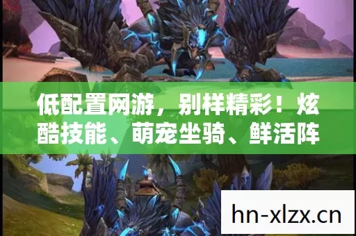 低配置网游,别样精彩!炫酷技能、萌宠坐骑、鲜活阵营,趣味拉满! 低配置网游,别样精彩!炫酷技能、萌宠坐骑、鲜活阵营,趣味拉满!
