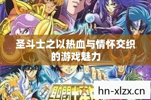 圣斗士之以热血与情怀交织的游戏魅力 圣斗士之以热血与情怀交织的游戏魅力