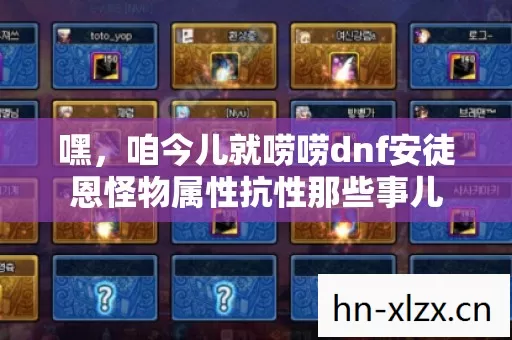 咱今儿就唠唠dnf安徒恩怪物属性抗性那些事儿图片