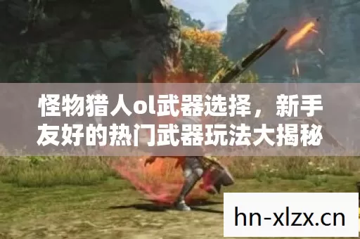 新手友好的热门武器玩法大揭秘与必坑指南图片