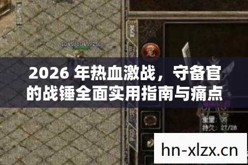 2026 年热血激战,守备官的战锤全面实用指南与痛点解决方案 2026 年热血激战,守备官的战锤全面实用指南与痛点解决方案