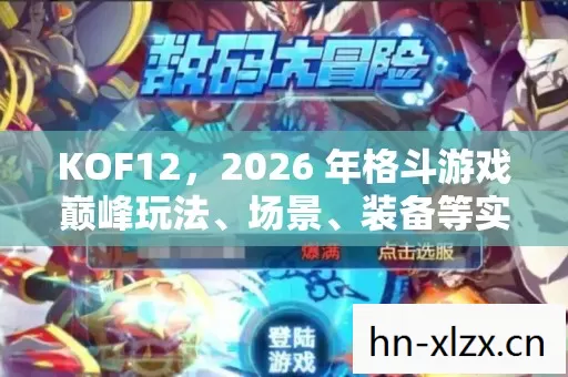 KOF12,2026 年格斗游戏巅峰玩法、场景、装备等实用指南大揭秘 KOF12,2026 年格斗游戏巅峰玩法、场景、装备等实用指南大揭秘