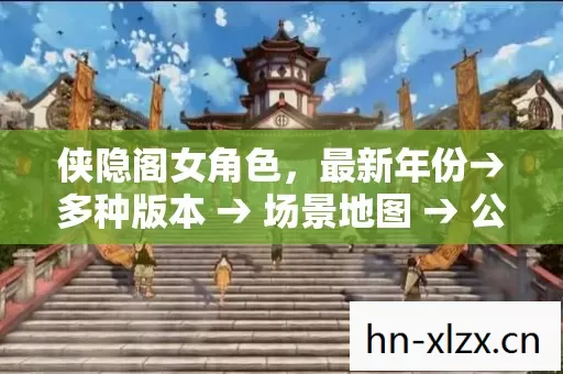 侠隐阁女角色,最新年份→多种版本 → 场景地图 → 公布侠隐阁女角色排名? → 警告避坑 → 解答疑问 侠隐阁女角色,最新年份→多种版本 → 场景地图 → 公布侠隐阁女角色排名? → 警告避坑 → 解答疑问