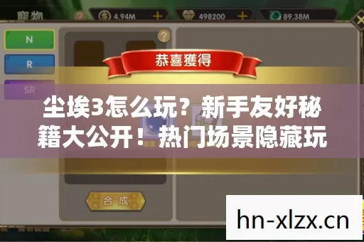 尘埃3怎么玩?新手友好秘籍大公开!热门场景隐藏玩法全知道! 尘埃3怎么玩?新手友好秘籍大公开!热门场景隐藏玩法全知道!