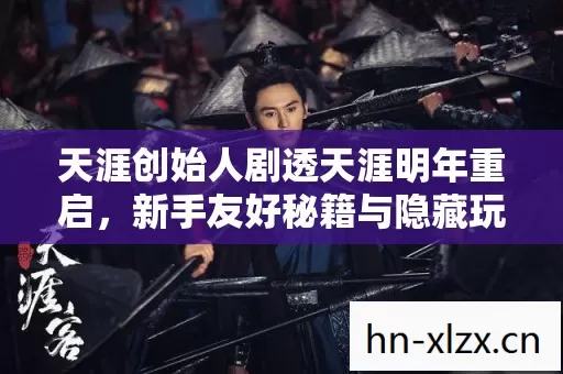 天涯创始人剧透天涯明年重启,新手友好秘籍与隐藏玩法大揭秘 天涯创始人剧透天涯明年重启,新手友好秘籍与隐藏玩法大揭秘