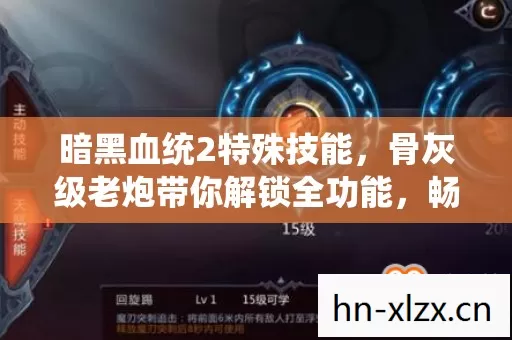 暗黑血统2特殊技能,骨灰级老炮带你解锁全功能,畅玩暗黑世界 暗黑血统2特殊技能,骨灰级老炮带你解锁全功能,畅玩暗黑世界