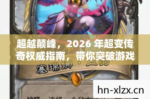 超越颠峰,2026 年超变传奇权威指南,带你突破游戏极限 超越颠峰,2026 年超变传奇权威指南,带你突破游戏极限