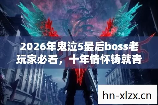 2026年鬼泣5最后boss老玩家必看,十年情怀铸就青春回忆实测认证! 2026年鬼泣5最后boss老玩家必看,十年情怀铸就青春回忆实测认证!
