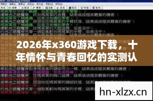 2026年x360游戏下载,十年情怀与青春回忆的实测认证指南,你知道多少? 2026年x360游戏下载,十年情怀与青春回忆的实测认证指南,你知道多少?
