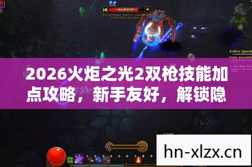 2026火炬之光2双枪技能加点攻略,新手友好,解锁隐藏玩法! 2026火炬之光2双枪技能加点攻略,新手友好,解锁隐藏玩法!