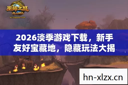 2026淡季游戏下载,新手友好宝藏地,隐藏玩法大揭秘 2026淡季游戏下载,新手友好宝藏地,隐藏玩法大揭秘