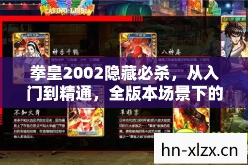 拳皇2002隐藏必杀,从入门到精通,全版本场景下的深度解析与技巧分享 拳皇2002隐藏必杀,从入门到精通,全版本场景下的深度解析与技巧分享