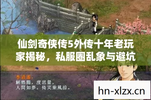 仙剑奇侠传5外传十年老玩家揭秘,私服圈乱象与避坑指南 仙剑奇侠传5外传十年老玩家揭秘,私服圈乱象与避坑指南