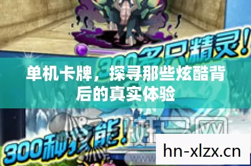单机卡牌,探寻那些炫酷背后的真实体验 单机卡牌,探寻那些炫酷背后的真实体验
