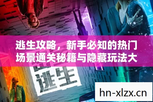 逃生攻略,新手必知的热门场景通关秘籍与隐藏玩法大揭秘 逃生攻略,新手必知的热门场景通关秘籍与隐藏玩法大揭秘