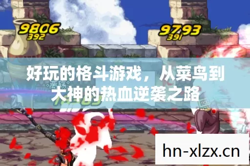 好玩的格斗游戏,从菜鸟到大神的热血逆袭之路 好玩的格斗游戏,从菜鸟到大神的热血逆袭之路