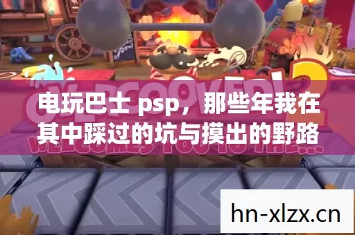 电玩巴士 psp,那些年我在其中踩过的坑与摸出的野路子 电玩巴士 psp,那些年我在其中踩过的坑与摸出的野路子