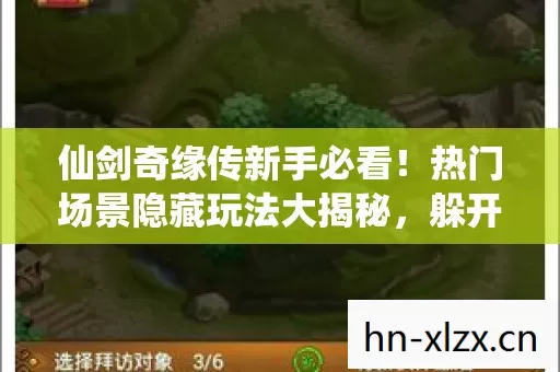 仙剑奇缘传新手必看!热门场景隐藏玩法大揭秘,躲开必坑指南少走弯路 仙剑奇缘传新手必看!热门场景隐藏玩法大揭秘,躲开必坑指南少走弯路