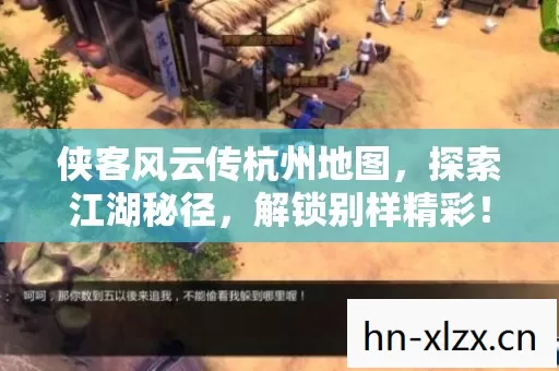 侠客风云传杭州地图,探索江湖秘径,解锁别样精彩! 侠客风云传杭州地图,探索江湖秘径,解锁别样精彩!