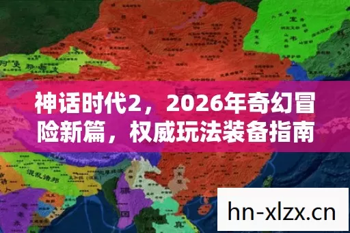 神话时代2,2026年奇幻冒险新篇,权威玩法装备指南速戳! 神话时代2,2026年奇幻冒险新篇,权威玩法装备指南速戳!