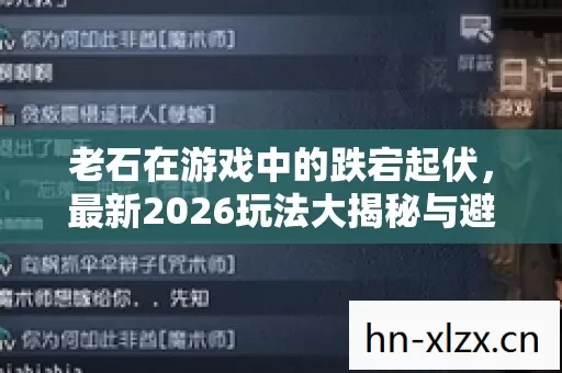 老石在游戏中的跌宕起伏,最新2026玩法大揭秘与避坑指南 老石在游戏中的跌宕起伏,最新2026玩法大揭秘与避坑指南