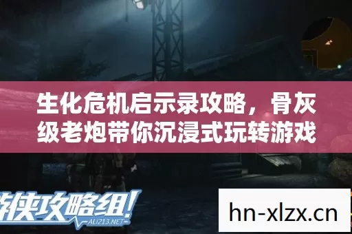 生化危机启示录攻略,骨灰级老炮带你沉浸式玩转游戏 生化危机启示录攻略,骨灰级老炮带你沉浸式玩转游戏
