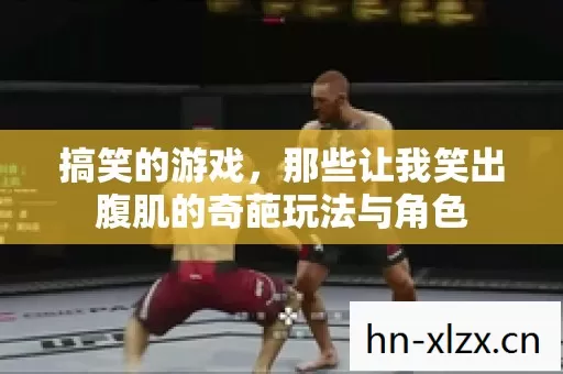 搞笑的游戏,那些让我笑出腹肌的奇葩玩法与角色 搞笑的游戏,那些让我笑出腹肌的奇葩玩法与角色