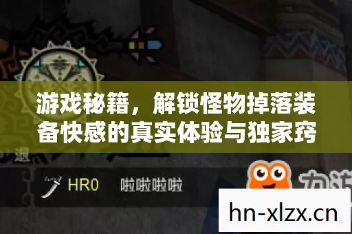 游戏秘籍,解锁怪物掉落装备快感的真实体验与独家窍门 游戏秘籍,解锁怪物掉落装备快感的真实体验与独家窍门