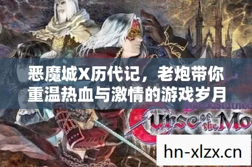 恶魔城X历代记,老炮带你重温热血与激情的游戏岁月 恶魔城X历代记,老炮带你重温热血与激情的游戏岁月