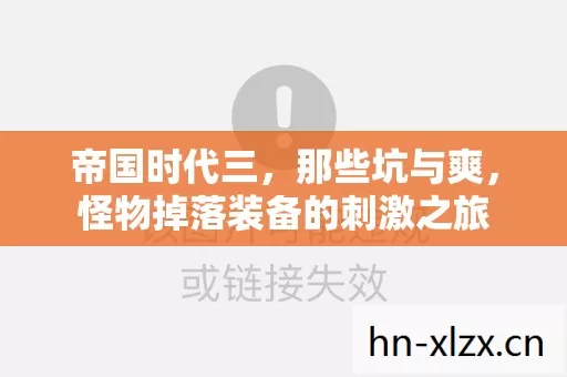 帝国时代三,那些坑与爽,怪物掉落装备的刺激之旅 帝国时代三,那些坑与爽,怪物掉落装备的刺激之旅